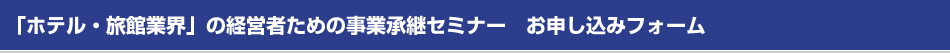 「ホテル・旅館業界」の経営者のための事業承継セミナー　お申し込みフォーム